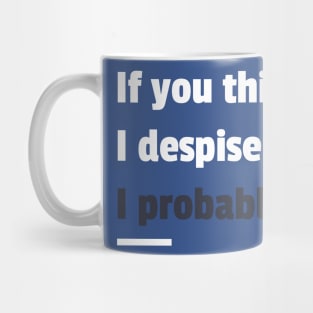 If you think i despise you I probably do sarcastic phrases Mug